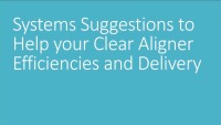 2019 AAO Annual Session - Systems Suggestions to Help Your Clear Aligner Efficiencies and Delivery