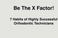 Be the X Factor! 7 Habits of Highly Successful Orthodontic Technicians
