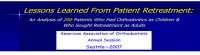 2007 Annual Session - Lessons Learned From Patient Retreatment: An Analysis Of 200 Patients Who Had Orthodontics As Children And Who Sought Retreatment As Adults