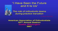 2007 Annual Session - We Have Seen The Future And It Is US! The Role Of Orthodontic Teams During A Practice Transition