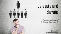 Delegate and Elevate: Helping Your Leaders Lead By Teaching Them to Let Go