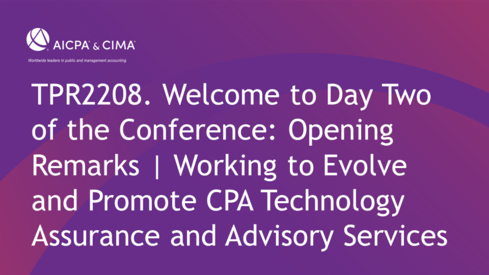 Welcome to Day Two of the Conference: Opening Remarks | Evolving and Promoting CPA Technology Assurance and Advisory Services