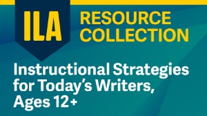 ILA Resource Collection: Instructional Strategies for Today’s Writers, Ages 12+