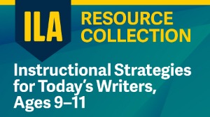 ILA Resource Collection: Instructional Strategies for Today’s Writers, Ages 9–11