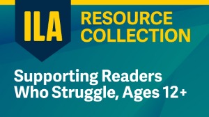 ILA Resource Collection: Supporting Readers Who Struggle, Ages 12+