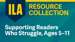 ILA Resource Collection: Supporting Readers Who Struggle, Ages 5–11