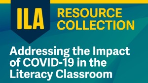 ILA Resource Collection: Addressing the Impact of COVID-19 in the Literacy Classroom 