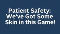 Patient Safety: We’ve Got Some Skin in this Game!