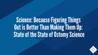 Science: Because Figuring Things Out is Better Than Making Them Up: State of the State of Ostomy Science
