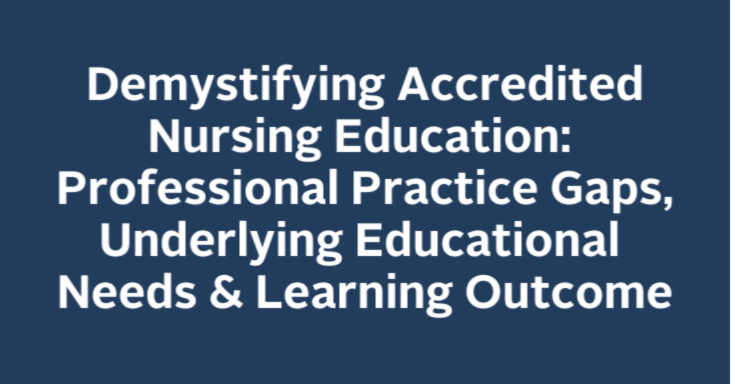 Demystifying Accredited Nursing Education: Professional Practice Gaps, Underlying Educational Needs & Learning Outcome 