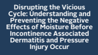 Disrupting the Vicious Cycle: Understanding and Preventing the Negative Effects of Moisture Before Incontinence Associated Dermatitis and Pressure Injury Occur