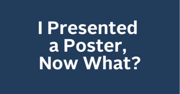 I Presented a Poster, Now What?