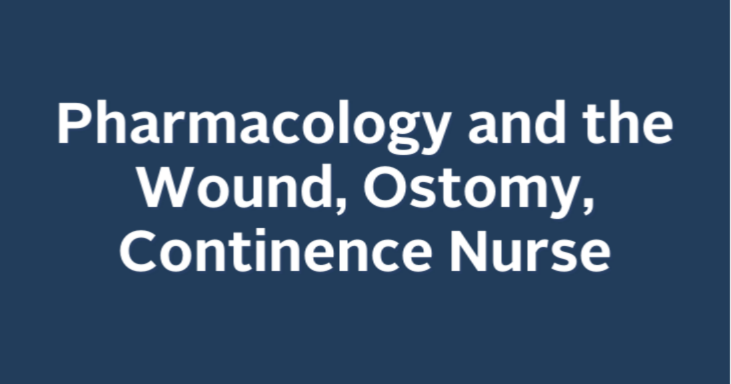 Pharmacology and the Wound, Ostomy, Continence Nurse