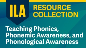 ILA Resource Collection: Teaching Phonics, Phonemic Awareness, and Phonological Awareness