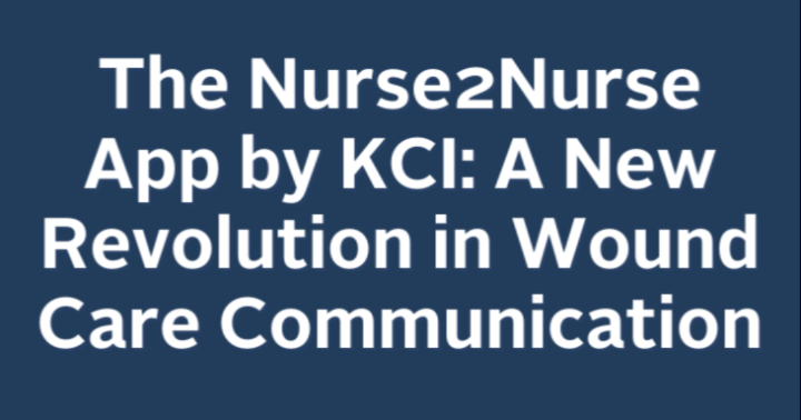 The Nurse2Nurse App by KCI: A New Revolution in Wound Care Communication