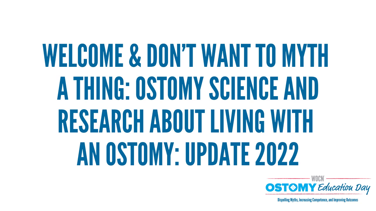 Welcome & Don’t Want to Myth A Thing: Ostomy Science and Research About Living with An Ostomy: Update 2022