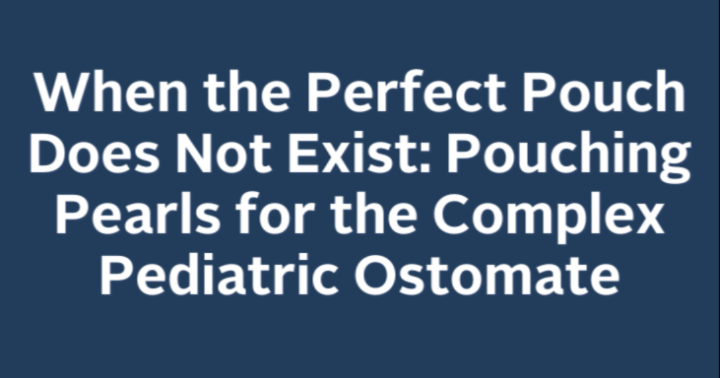 When the Perfect Pouch Does Not Exist: Pouching Pearls for the Complex Pediatric Ostomate