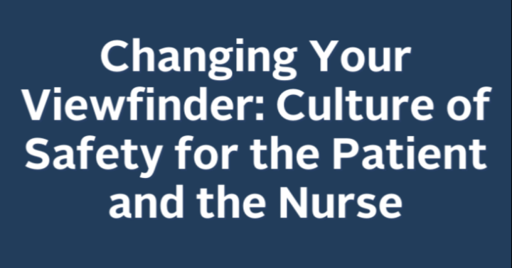 Changing Your Viewfinder: Culture of Safety for the Patient and the Nurse