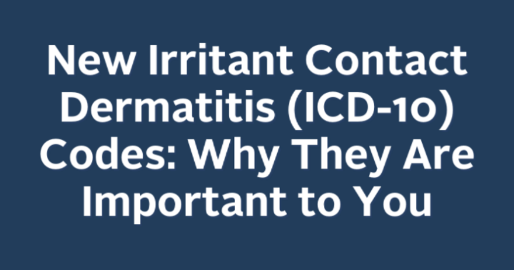 New Irritant Contact Dermatitis (ICD-10) Codes: Why They Are Important to You